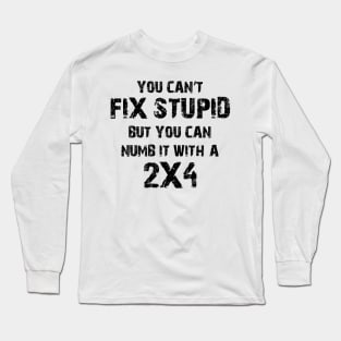 You Can't Fix Stupid But You Can Numb It With A 2X4 Long Sleeve T-Shirt